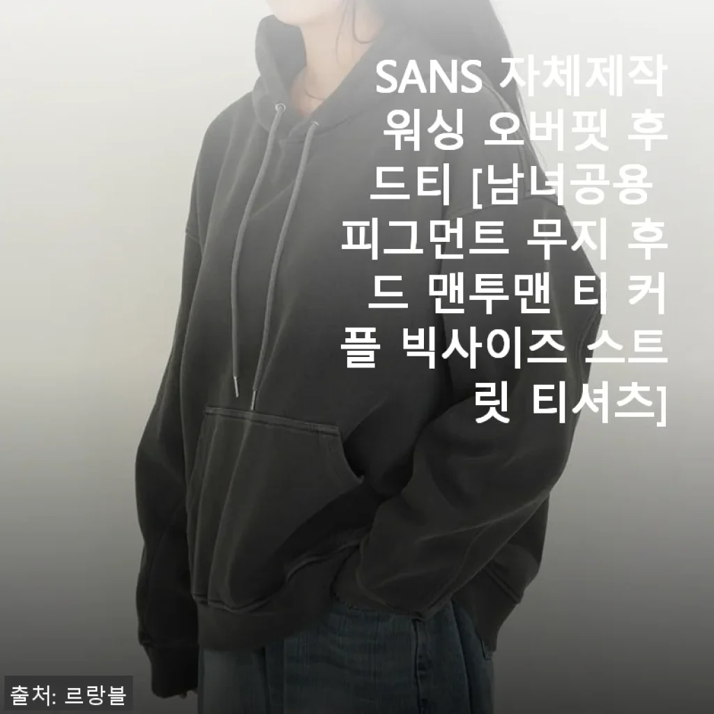 SANS 자체제작 워싱 오버핏 후드티 사용후기: 편안함과 스타일을 동시에 잡은 남녀공용 피그먼트 무지 후드