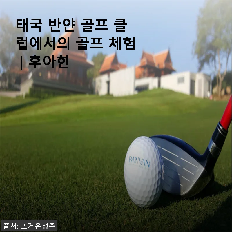 태국 반얀 골프 클럽에서의 골프 체험 후기 | 후아힌에서 느낀 특별한 하루