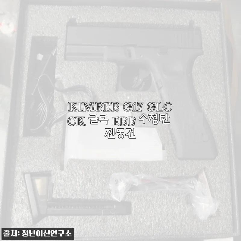 KIMBER G17 GLOCK 글록 EBB 수정탄 전동건 사용후기 및 구매팁